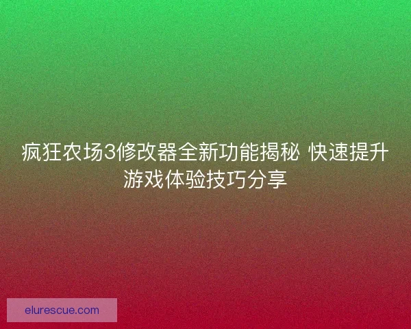 疯狂农场3修改器全新功能揭秘 快速提升游戏体验技巧分享