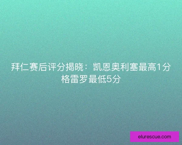 拜仁赛后评分揭晓:凯恩奥利塞最高1分格雷罗最低5分 拜仁赛后评分揭晓:凯恩奥利塞最高1分格雷罗最低5分