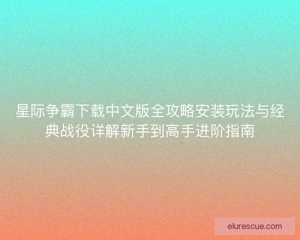 星际争霸下载中文版全攻略安装玩法与经典战役详解新手到高手进阶指南