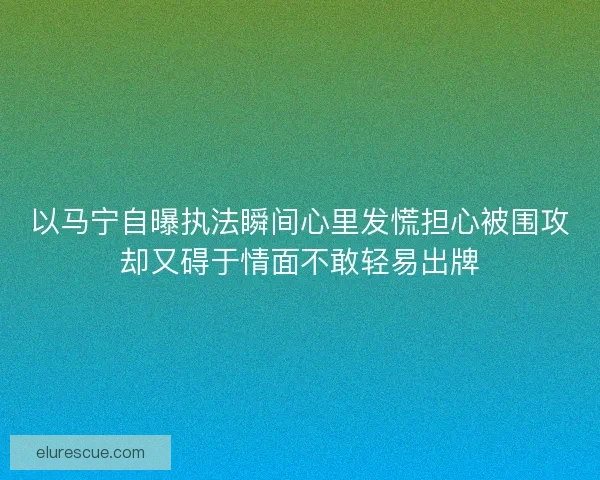 以马宁自曝执法瞬间心里发慌担心被围攻却又碍于情面不敢轻易出牌