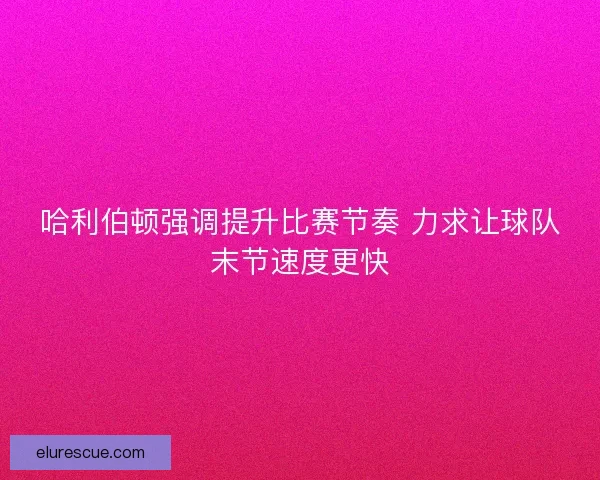 哈利伯顿强调提升比赛节奏 力求让球队末节速度更快