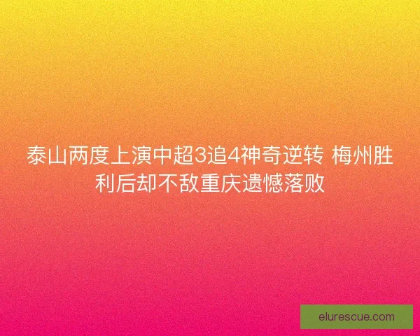 泰山两度上演中超3追4神奇逆转 梅州胜利后却不敌重庆遗憾落败